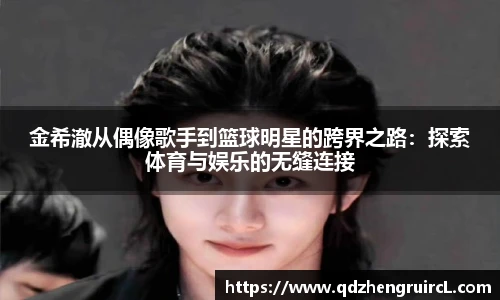 金希澈从偶像歌手到篮球明星的跨界之路：探索体育与娱乐的无缝连接