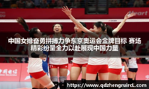 中国女排奋勇拼搏力争东京奥运会金牌目标 赛场精彩纷呈全力以赴展现中国力量