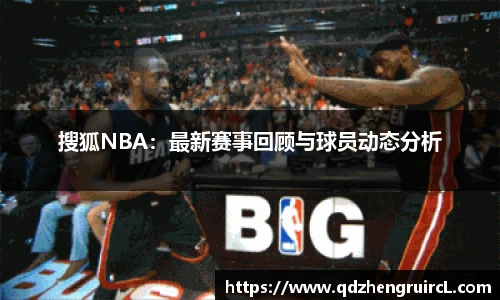 搜狐NBA：最新赛事回顾与球员动态分析