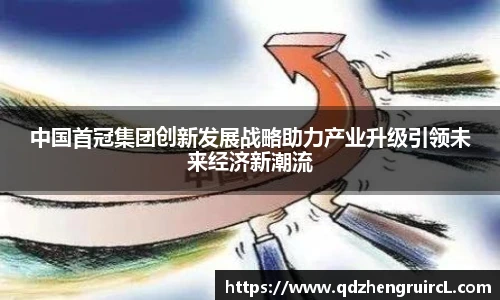 中国首冠集团创新发展战略助力产业升级引领未来经济新潮流