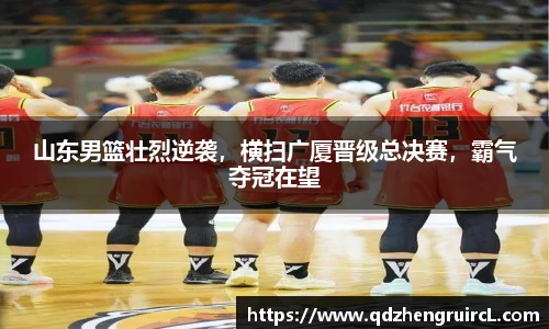 山东男篮壮烈逆袭，横扫广厦晋级总决赛，霸气夺冠在望