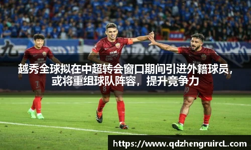 越秀全球拟在中超转会窗口期间引进外籍球员，或将重组球队阵容，提升竞争力