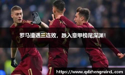 罗马遭遇三连败，跌入意甲榜尾深渊！