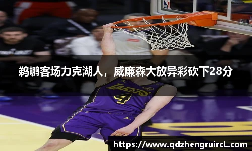鹈鹕客场力克湖人，威廉森大放异彩砍下28分