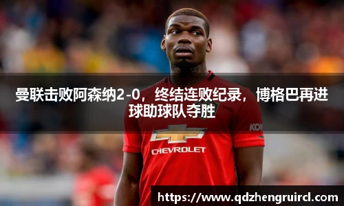曼联击败阿森纳2-0，终结连败纪录，博格巴再进球助球队夺胜