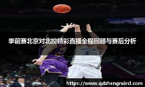 季前赛北京对北控精彩直播全程回顾与赛后分析