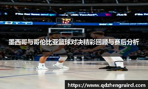 墨西哥与哥伦比亚篮球对决精彩回顾与赛后分析