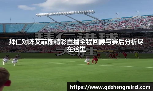 拜仁对阵艾菲斯精彩直播全程回顾与赛后分析尽在这里