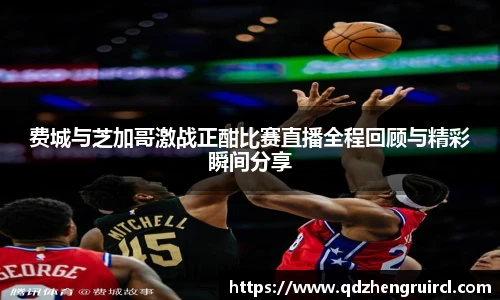 费城与芝加哥激战正酣比赛直播全程回顾与精彩瞬间分享