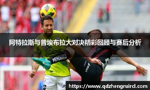 阿特拉斯与普埃布拉大对决精彩回顾与赛后分析