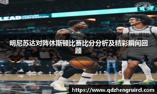 明尼苏达对阵休斯顿比赛比分分析及精彩瞬间回顾