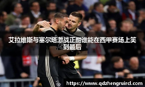 艾拉维斯与塞尔塔激战正酣谁能在西甲赛场上笑到最后