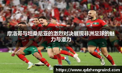 摩洛哥与坦桑尼亚的激烈对决展现非洲足球的魅力与潜力