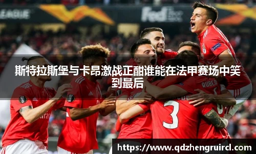 斯特拉斯堡与卡昂激战正酣谁能在法甲赛场中笑到最后