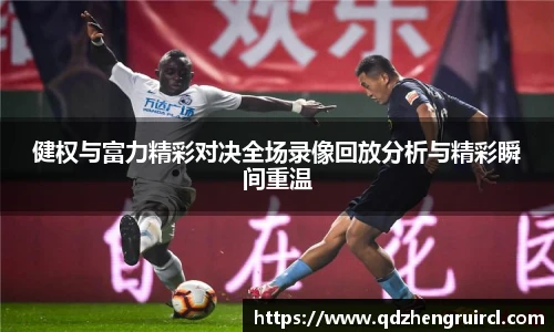 健权与富力精彩对决全场录像回放分析与精彩瞬间重温