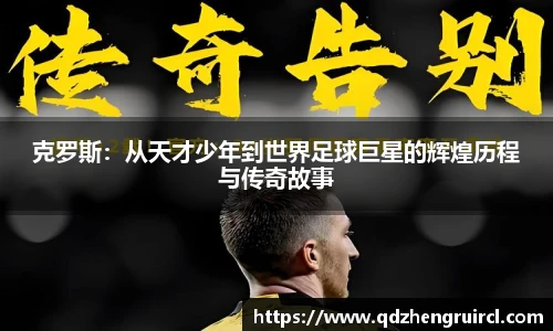 克罗斯：从天才少年到世界足球巨星的辉煌历程与传奇故事