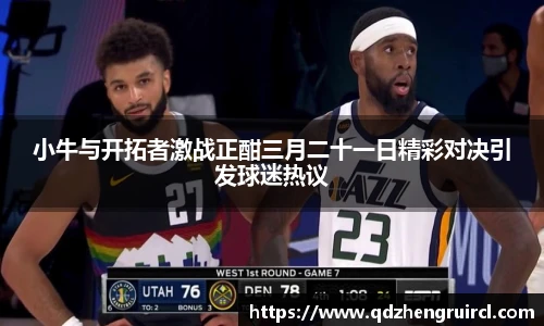 小牛与开拓者激战正酣三月二十一日精彩对决引发球迷热议