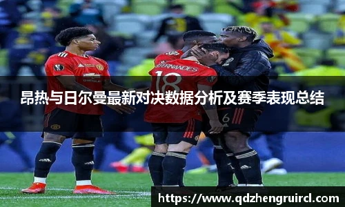 昂热与日尔曼最新对决数据分析及赛季表现总结