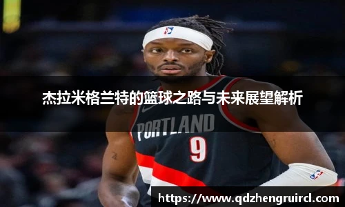 杰拉米格兰特的篮球之路与未来展望解析
