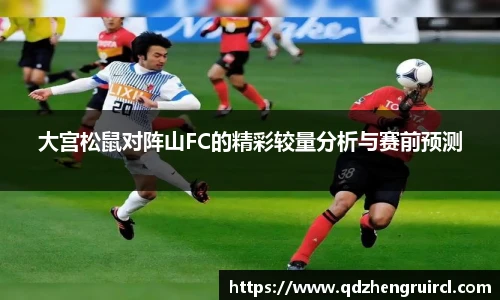 大宫松鼠对阵山FC的精彩较量分析与赛前预测