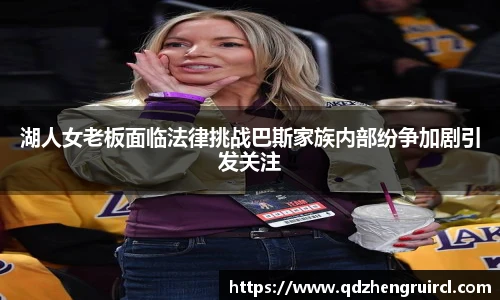 湖人女老板面临法律挑战巴斯家族内部纷争加剧引发关注